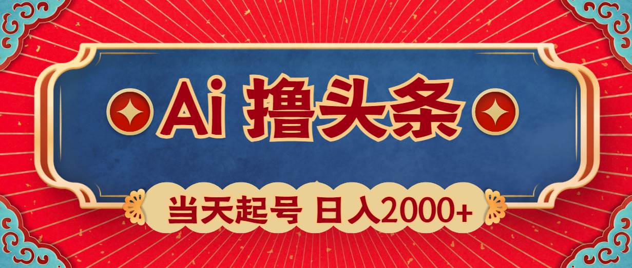 Ai撸头条，当天起号，第二天见收益，日入2000+-诸葛网创