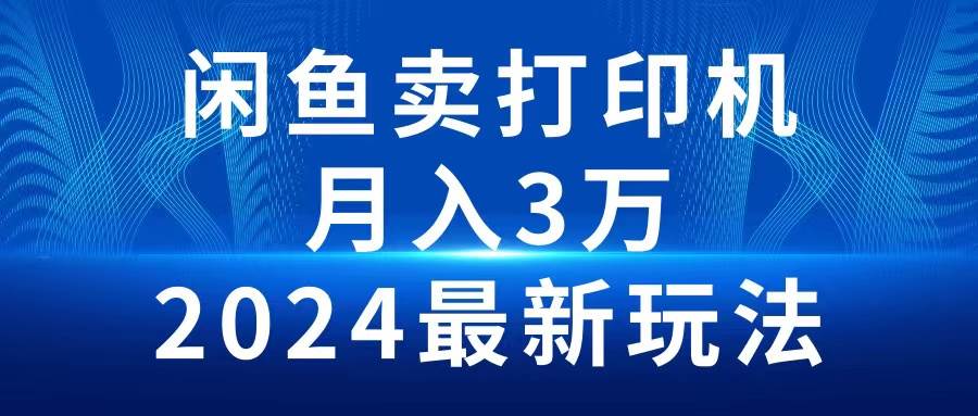 2024闲鱼卖打印机，月入3万2024最新玩法-诸葛网创