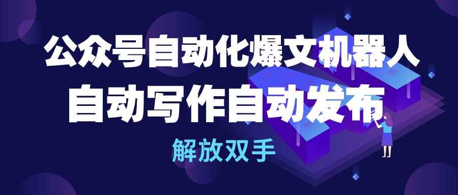 公众号流量主自动化爆文机器人，自动写作自动发布，解放双手-诸葛网创