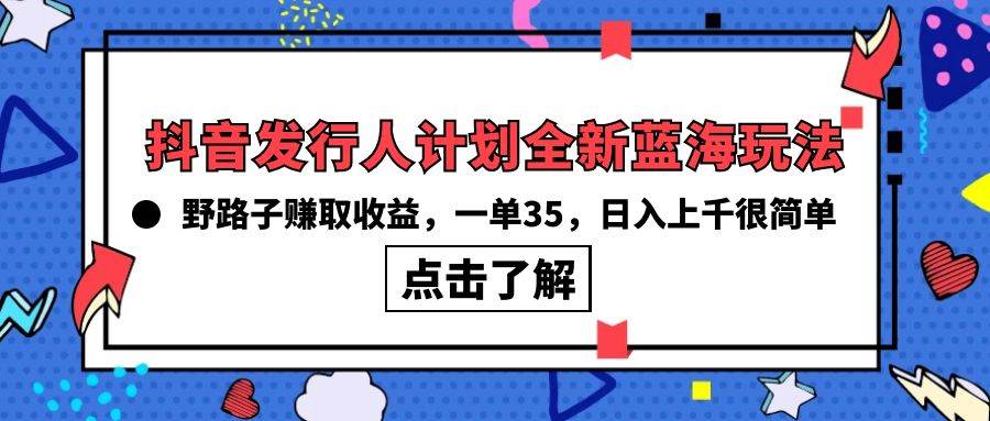 抖音发行人计划全新蓝海玩法，野路子赚取收益，一单35，日入上千很简单!-诸葛网创