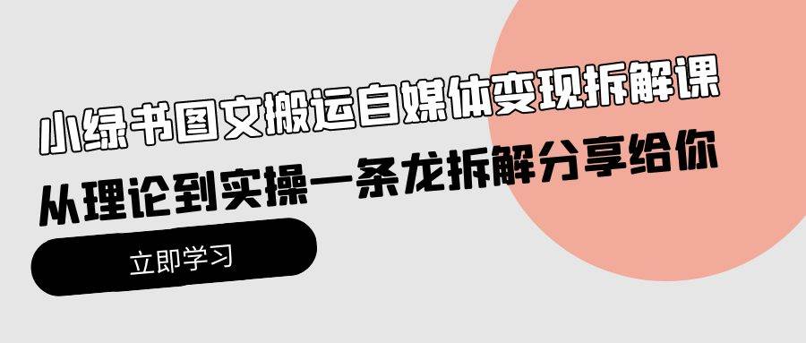 小绿书图文搬运自媒体变现拆解课，从理论到实操一条龙拆解分享给你-诸葛网创