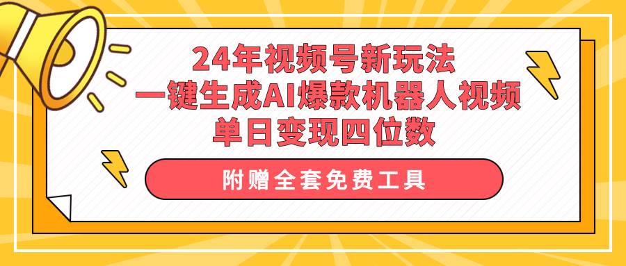 24年视频号新玩法 一键生成AI爆款机器人视频，单日轻松变现四位数-诸葛网创