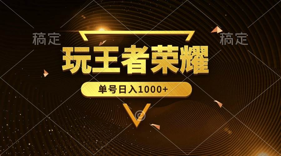 绝对蓝海，玩王者荣耀赚钱，单账号日入1000+，全民项目-诸葛网创