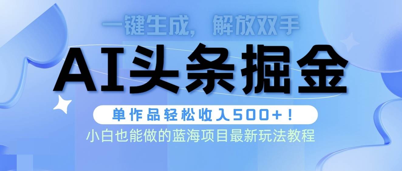 头条AI掘金术最新玩法，全AI制作无需人工修稿，一键生成单篇文章收益500+-诸葛网创