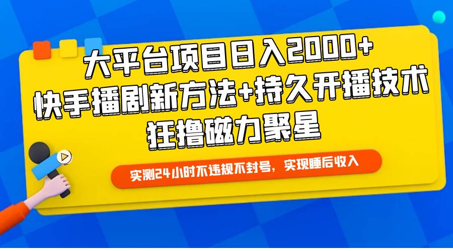 大平台项目日入2000+，快手播剧新方法+持久开播技术，狂撸磁力聚星-诸葛网创