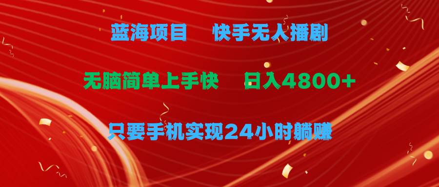 蓝海项目，快手无人播剧，一天收益4800+，手机也能实现24小时躺赚，无脑…-诸葛网创