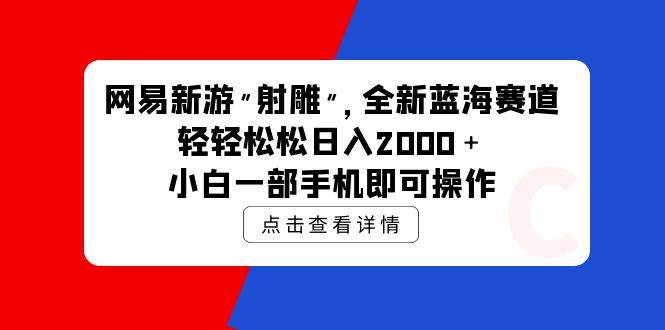 网易新游 射雕 全新蓝海赛道，轻松日入2000＋小白一部手机即可操作-诸葛网创