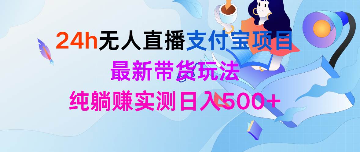 24h无人直播支付宝项目，最新带货玩法，纯躺赚实测日入500+-诸葛网创