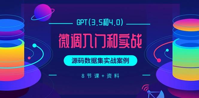 GPT(3.5和4.0)微调入门和实战，源码数据集实战案例（8节课+资料）-诸葛网创