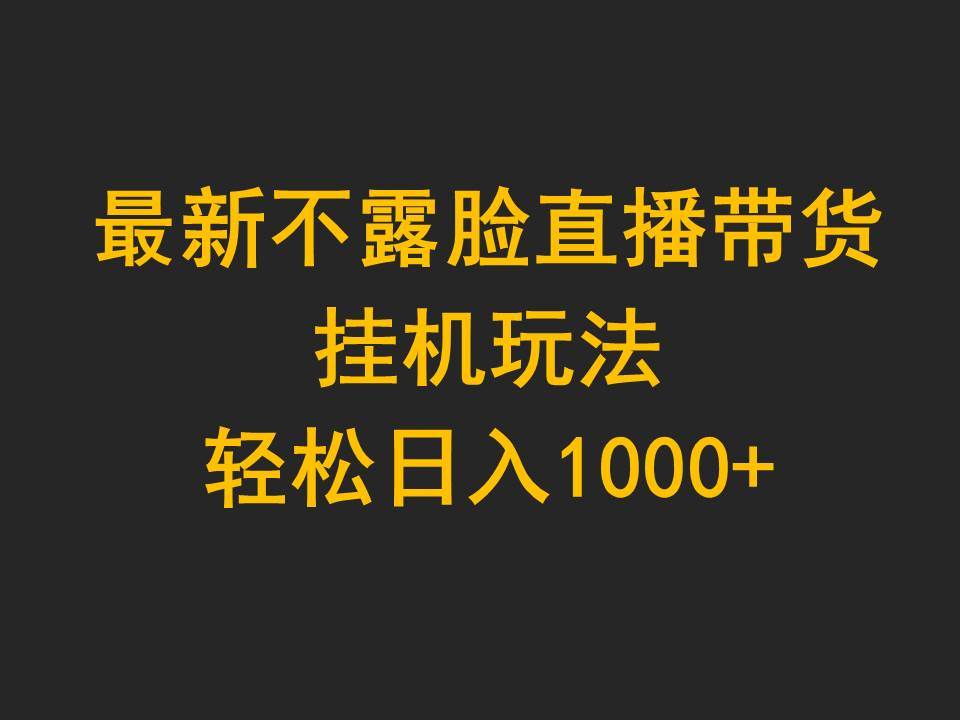 最新不露脸直播带货，挂机玩法，轻松日入1000+-诸葛网创