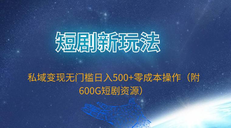 短剧新玩法，私域变现无门槛日入500+零成本操作（附600G短剧资源）-诸葛网创