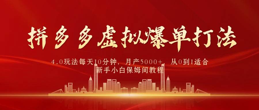 拼多多虚拟爆单打法4.0，每天10分钟，月产5000+，从0到1赚收益教程-诸葛网创