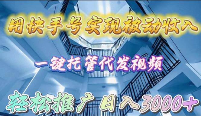 用快手号实现被动收入，一键托管代发视频，轻松推广日入3000+-诸葛网创