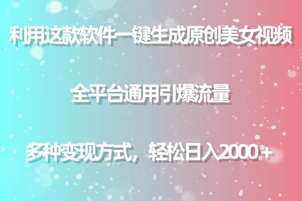 利用这款软件一键生成原创美女视频 全平台通用引爆流量 多种变现日入2000＋-诸葛网创