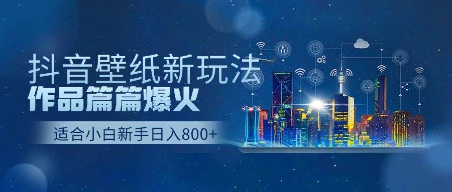 抖音壁纸号新玩法，作品篇篇爆火，日收益500+-诸葛网创