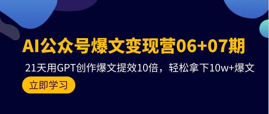 AI公众号爆文变现营06+07期，21天用GPT创作爆文提效10倍，轻松拿下10w+爆文-诸葛网创