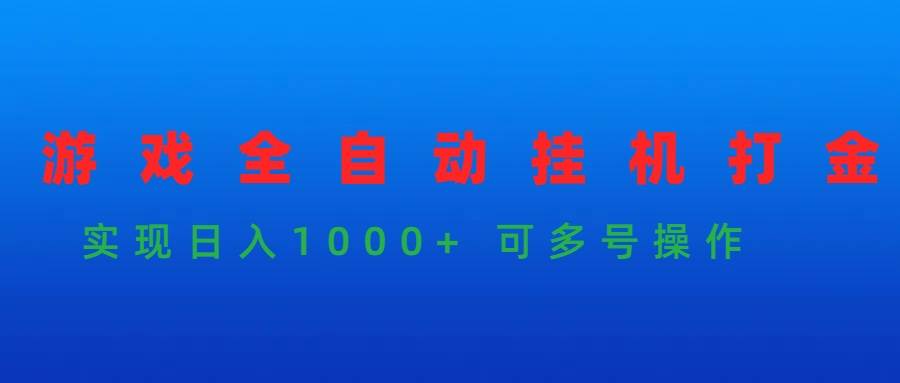 游戏全自动挂机打金项目，实现日入1000+ 可多号操作-诸葛网创