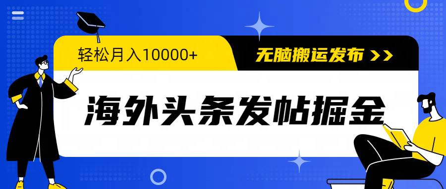 海外头条发帖掘金，轻松月入10000+，无脑搬运发布，新手小白无门槛-诸葛网创