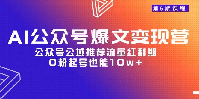 AI公众号爆文-变现营06期，公众号公域推荐流量红利期，0粉起号也能10w+-诸葛网创