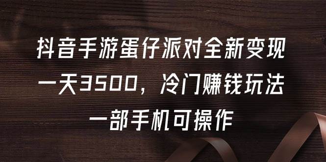 抖音手游蛋仔派对全新变现，一天3500，冷门赚钱玩法，一部手机可操作-诸葛网创