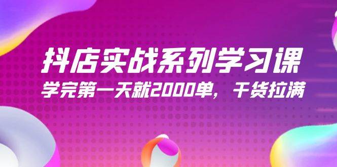 抖店实战系列学习课，学完第一天就2000单，干货拉满（245节课）-诸葛网创