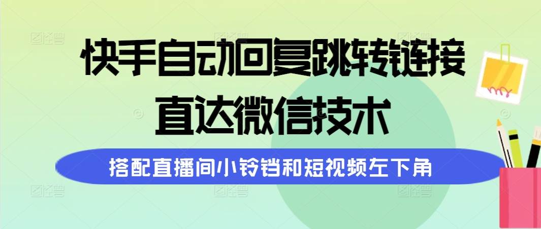 快手自动回复跳转链接，直达微信技术，搭配直播间小铃铛和短视频左下角-诸葛网创