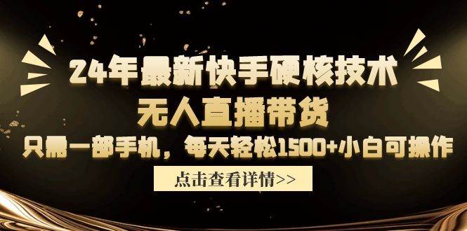 24年最新快手硬核技术无人直播带货，只需一部手机 每天轻松1500+小白可操作-诸葛网创