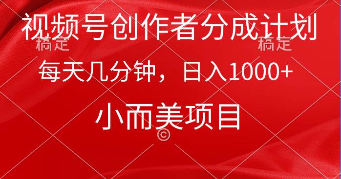 视频号创作者分成计划，每天几分钟，收入1000+，小而美项目-诸葛网创