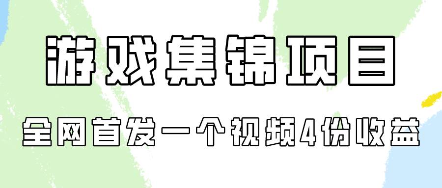 游戏集锦项目拆解，全网首发一个视频变现四份收益-诸葛网创