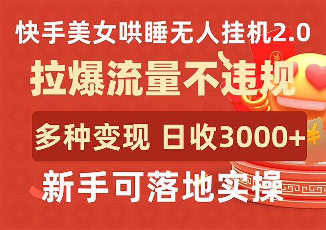 快手美女哄睡无人挂机2.0，拉爆流量不违规，多种变现途径，日收3000+，…-诸葛网创