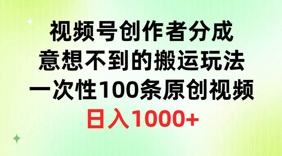 视频号创作者分成，意想不到的搬运玩法，一次性100条原创视频，日入1000+-诸葛网创