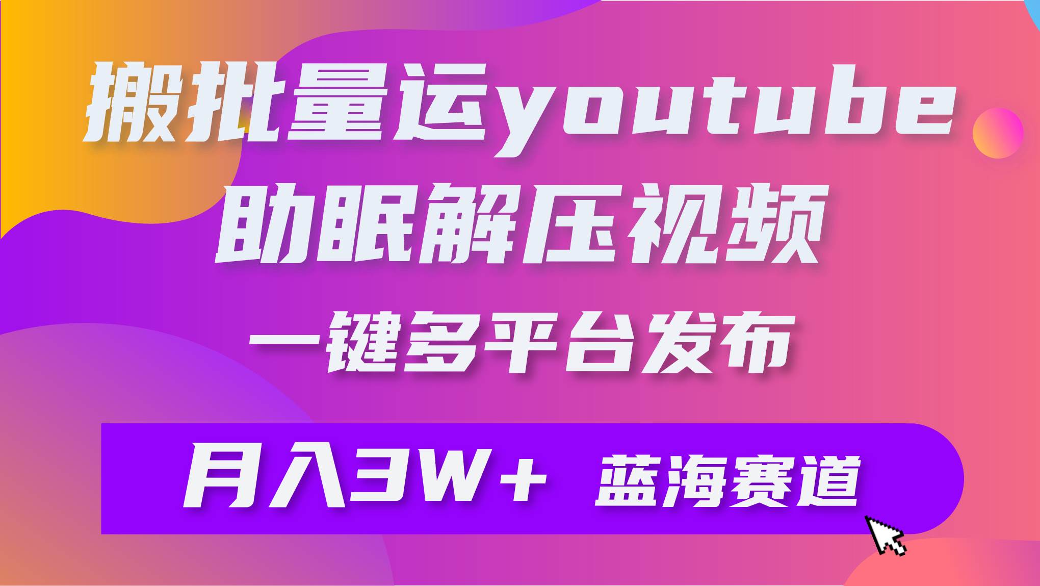 批量搬运YouTube解压助眠视频 一键多平台发布 月入2W+-诸葛网创