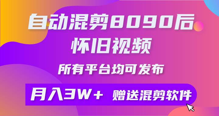 自动混剪8090后怀旧视频，所有平台均可发布，矩阵操作轻松月入3W+-诸葛网创