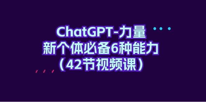 ChatGPT-力量 新个体必备6种能力（42节视频课）-诸葛网创