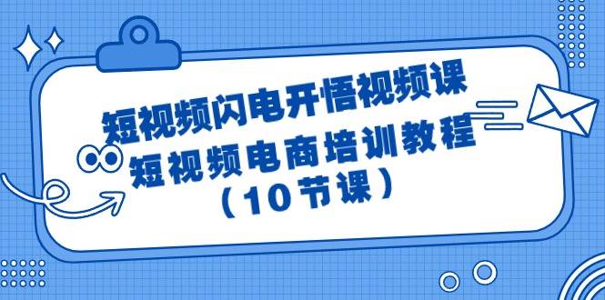 短视频-闪电开悟视频课：短视频电商培训教程（10节课）-诸葛网创