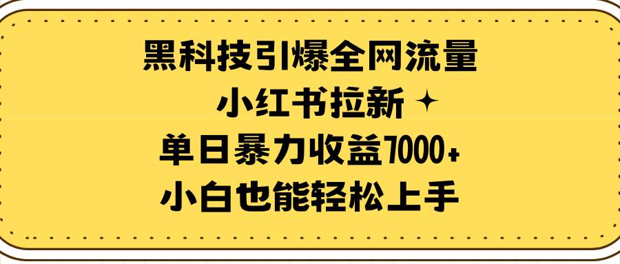 黑科技引爆全网流量小红书拉新，单日暴力收益7000+，小白也能轻松上手-诸葛网创