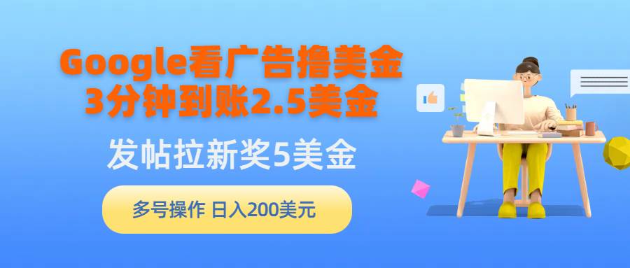 Google看广告撸美金，3分钟到账2.5美金，发帖拉新5美金，多号操作，日入…-诸葛网创