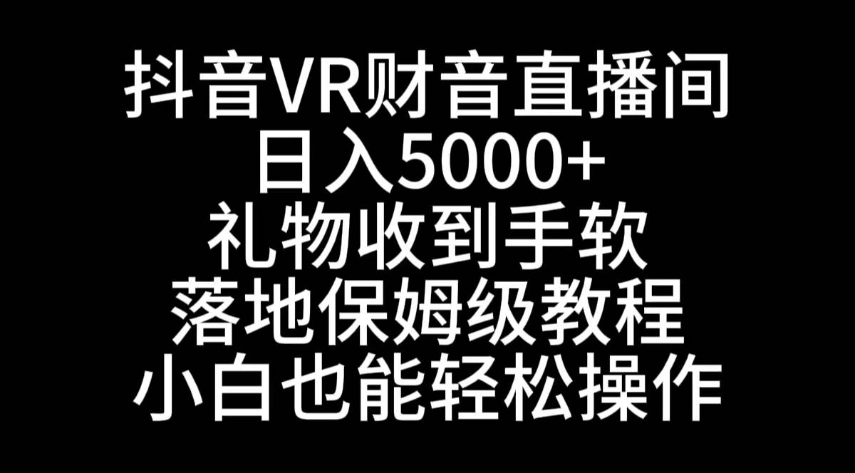 抖音VR财神直播间，日入5000+，礼物收到手软，落地式保姆级教程，小白也…-诸葛网创