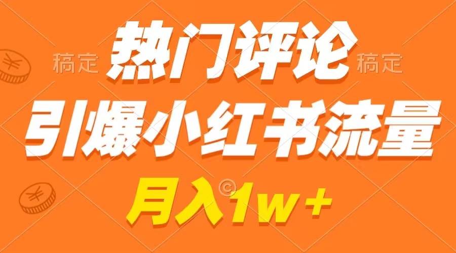 热门评论引爆小红书流量，作品制作简单，广告接到手软，月入过万不是梦-诸葛网创