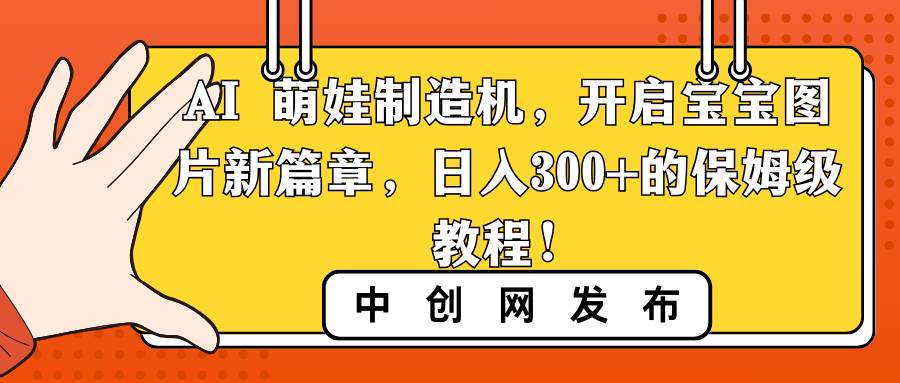 AI 萌娃制造机，开启宝宝图片新篇章，日入300+的保姆级教程！-诸葛网创