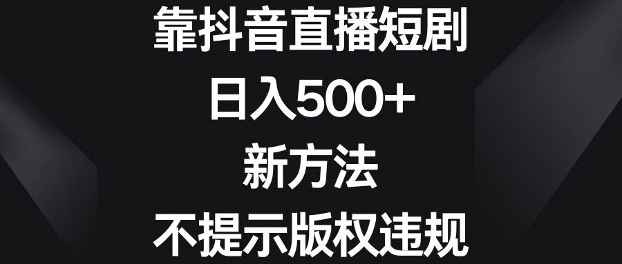 靠抖音直播短剧，日入500+，新方法、不提示版权违规-诸葛网创