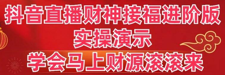 抖音直播财神接福进阶版 实操演示 学会马上财源滚滚来-诸葛网创