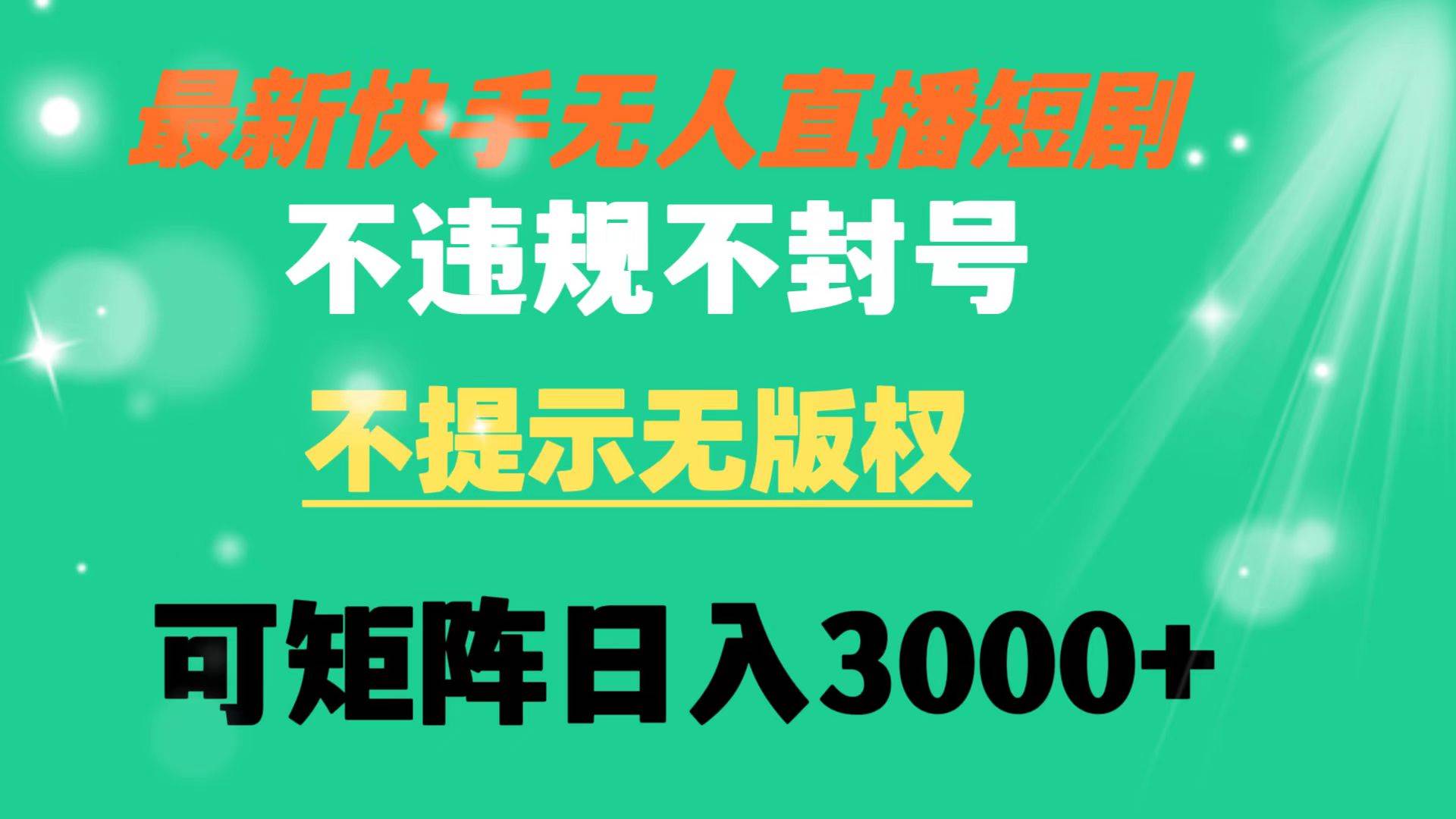 快手无人直播短剧 不违规 不提示 无版权 可矩阵操作轻松日入3000+-诸葛网创