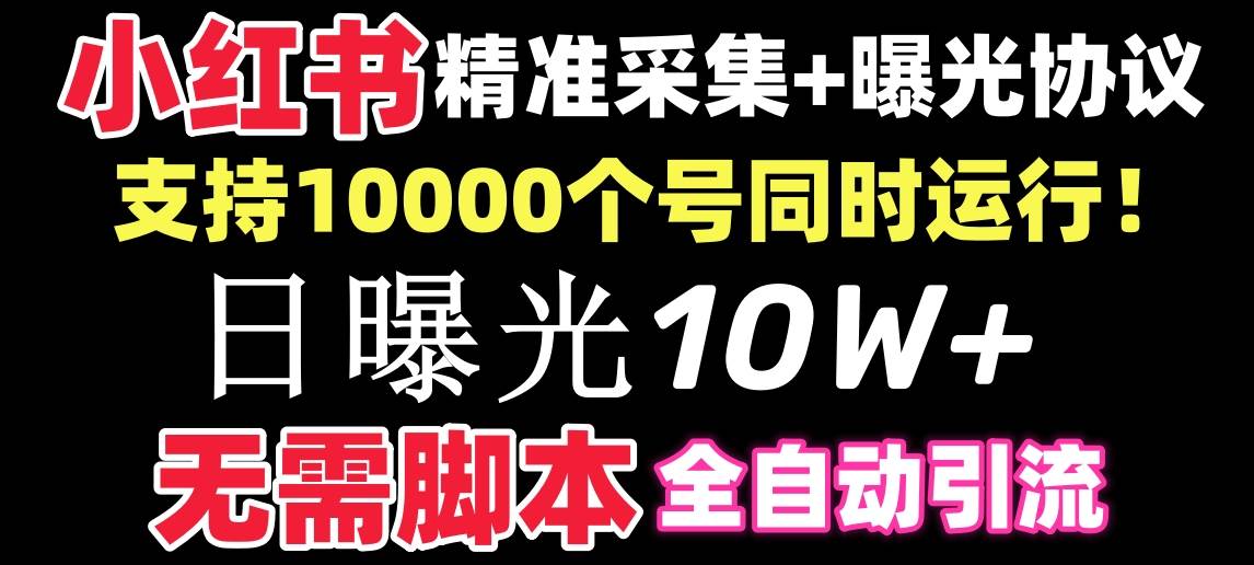 【价值10万！】小红书全自动采集+引流协议一体版！无需手机，支持10000-诸葛网创