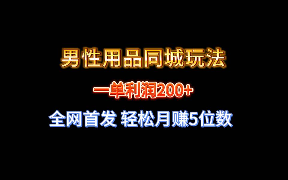 全网首发 一单利润200+ 男性用品同城玩法 轻松月赚5位数-诸葛网创