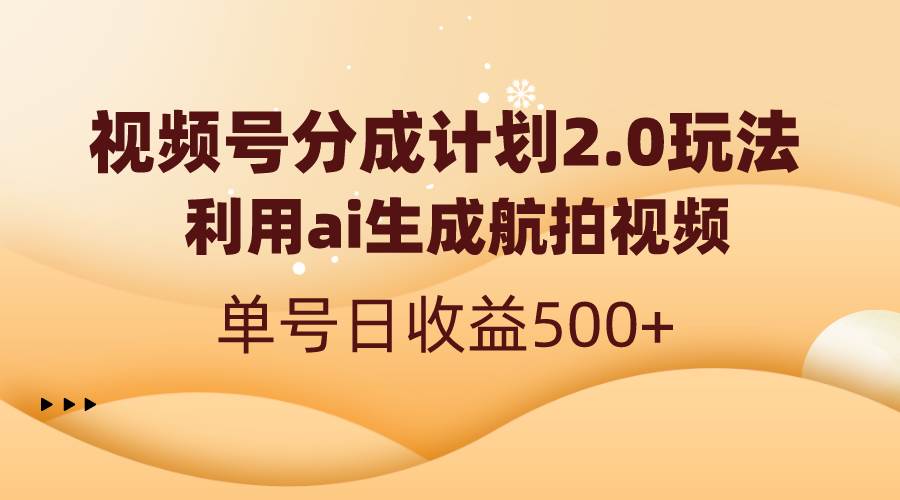 视频号分成计划2.0，利用ai生成航拍视频，单号日收益500+-诸葛网创