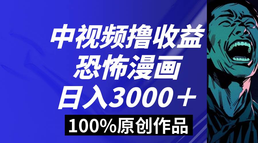 中视频恐怖漫画暴力撸收益，日入3000＋，100%原创玩法，小白轻松上手多…-诸葛网创