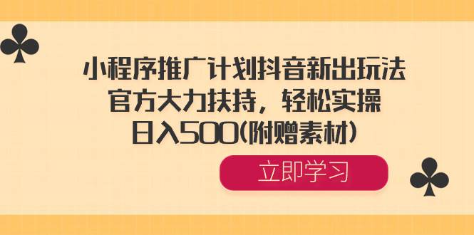 小程序推广计划抖音新出玩法，官方大力扶持，轻松实操，日入500(附赠素材)-诸葛网创