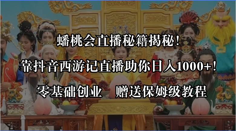 蟠桃会直播秘籍揭秘！靠抖音西游记直播日入1000+零基础创业，赠保姆级教程-诸葛网创