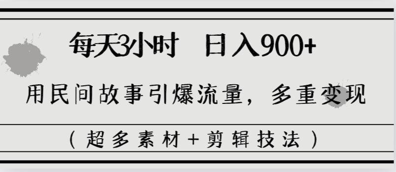 每天三小时日入900+，用民间故事引爆流量，多重变现（超多素材+剪辑技法）-诸葛网创